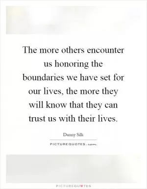The more others encounter us honoring the boundaries we have set for our lives, the more they will know that they can trust us with their lives Picture Quote #1