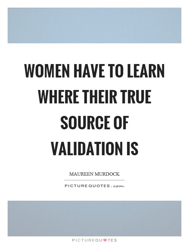 Women have to learn where their true source of validation is Picture Quote #1