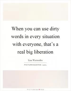 When you can use dirty words in every situation with everyone, that’s a real big liberation Picture Quote #1