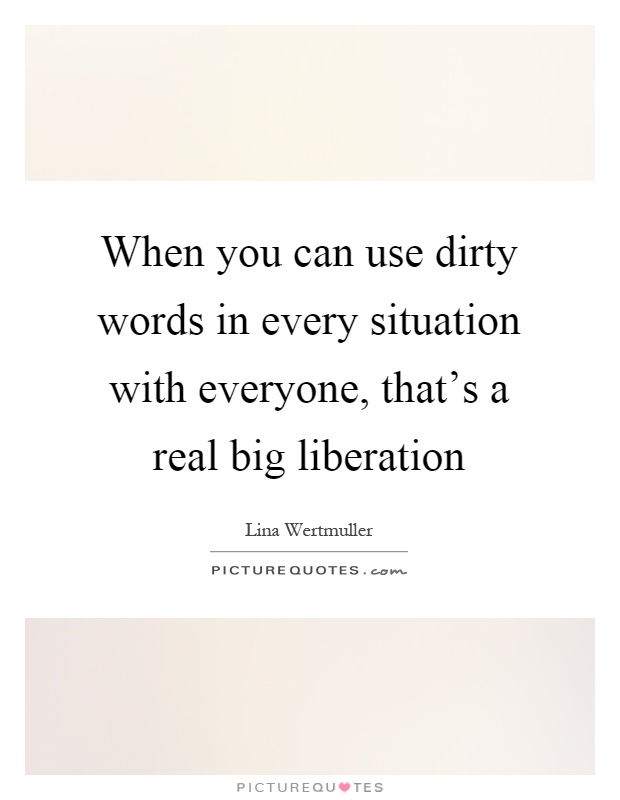 When you can use dirty words in every situation with everyone, that's a real big liberation Picture Quote #1