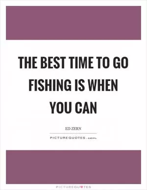 The best time to go fishing is when you can Picture Quote #1