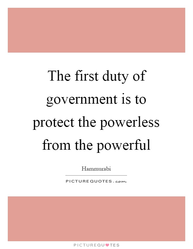 The first duty of government is to protect the powerless from the powerful Picture Quote #1