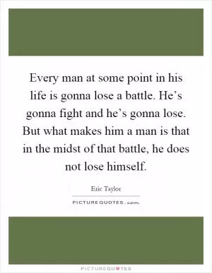 Every man at some point in his life is gonna lose a battle. He’s gonna fight and he’s gonna lose. But what makes him a man is that in the midst of that battle, he does not lose himself Picture Quote #1