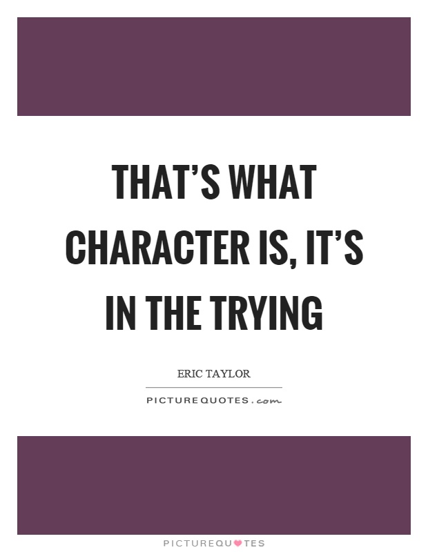 That's what character is, it's in the trying Picture Quote #1