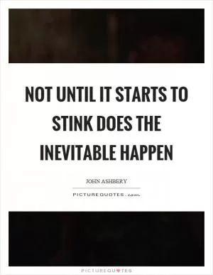 Not until it starts to stink does the inevitable happen Picture Quote #1