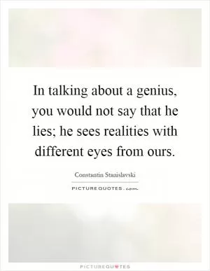 In talking about a genius, you would not say that he lies; he sees realities with different eyes from ours Picture Quote #1