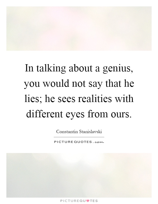 In talking about a genius, you would not say that he lies; he sees realities with different eyes from ours Picture Quote #1