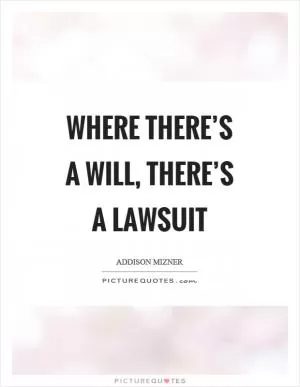 Where there’s a will, there’s a lawsuit Picture Quote #1