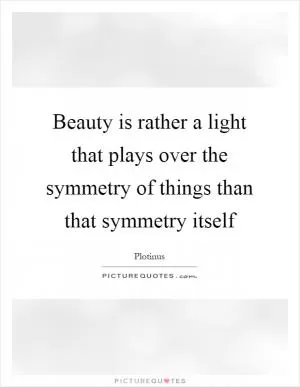 Beauty is rather a light that plays over the symmetry of things than that symmetry itself Picture Quote #1