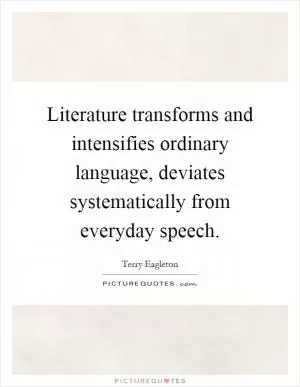 Literature transforms and intensifies ordinary language, deviates systematically from everyday speech Picture Quote #1