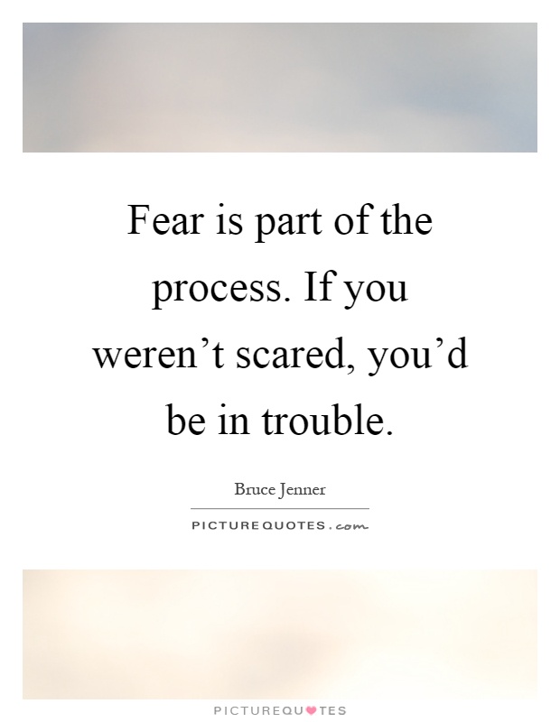 Fear is part of the process. If you weren't scared, you'd be in trouble Picture Quote #1