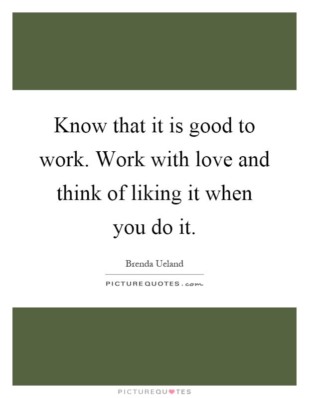 Know that it is good to work. Work with love and think of liking it when you do it Picture Quote #1