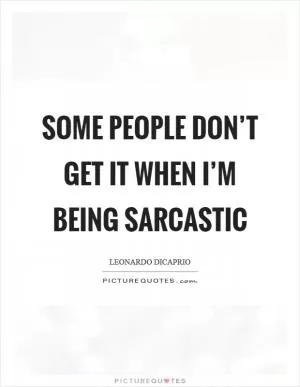 Some people don’t get it when I’m being sarcastic Picture Quote #1