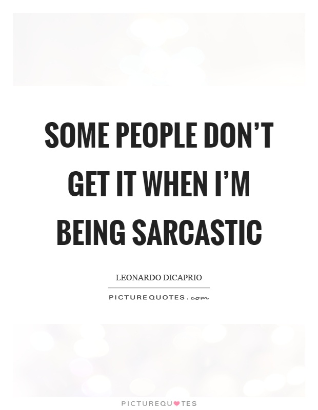 Some people don't get it when I'm being sarcastic Picture Quote #1