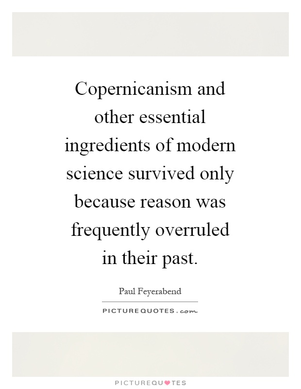 Copernicanism and other essential ingredients of modern science survived only because reason was frequently overruled in their past Picture Quote #1