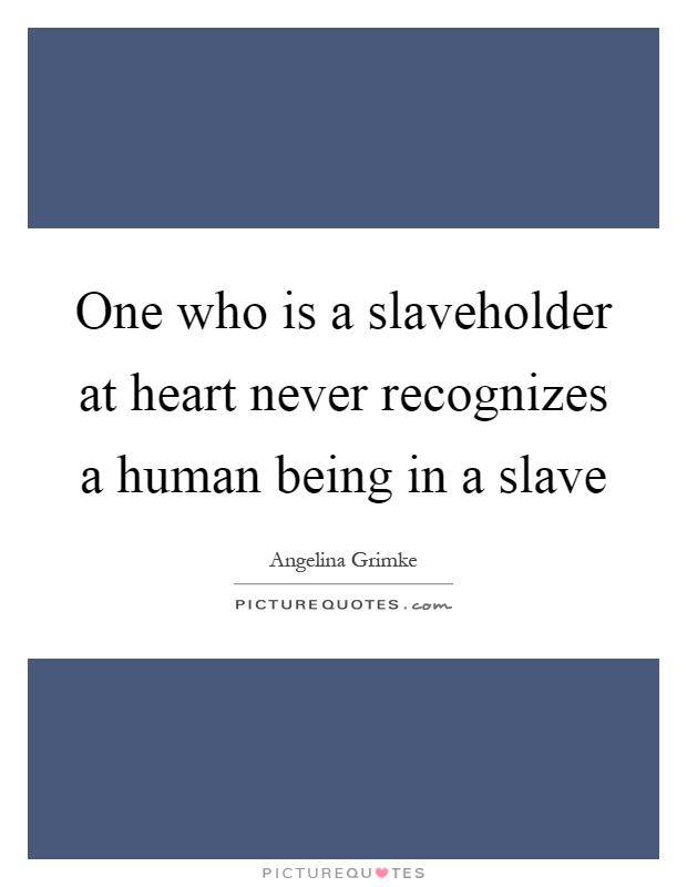 One who is a slaveholder at heart never recognizes a human being in a slave Picture Quote #1