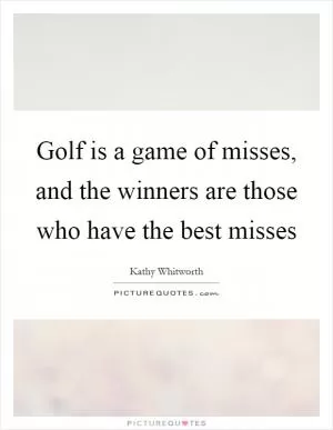 Golf is a game of misses, and the winners are those who have the best misses Picture Quote #1