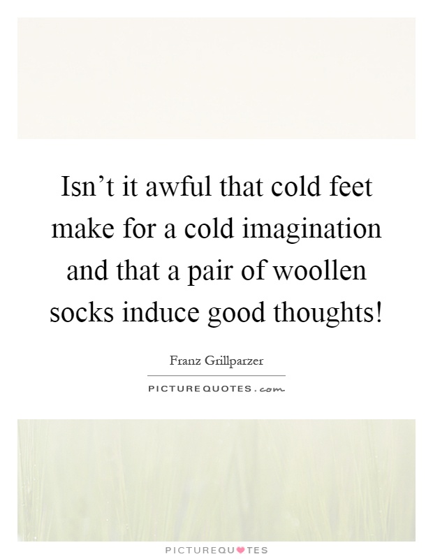 Isn't it awful that cold feet make for a cold imagination and that a pair of woollen socks induce good thoughts! Picture Quote #1
