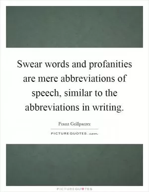 Swear words and profanities are mere abbreviations of speech, similar to the abbreviations in writing Picture Quote #1