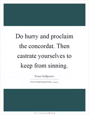 Do hurry and proclaim the concordat. Then castrate yourselves to keep from sinning Picture Quote #1