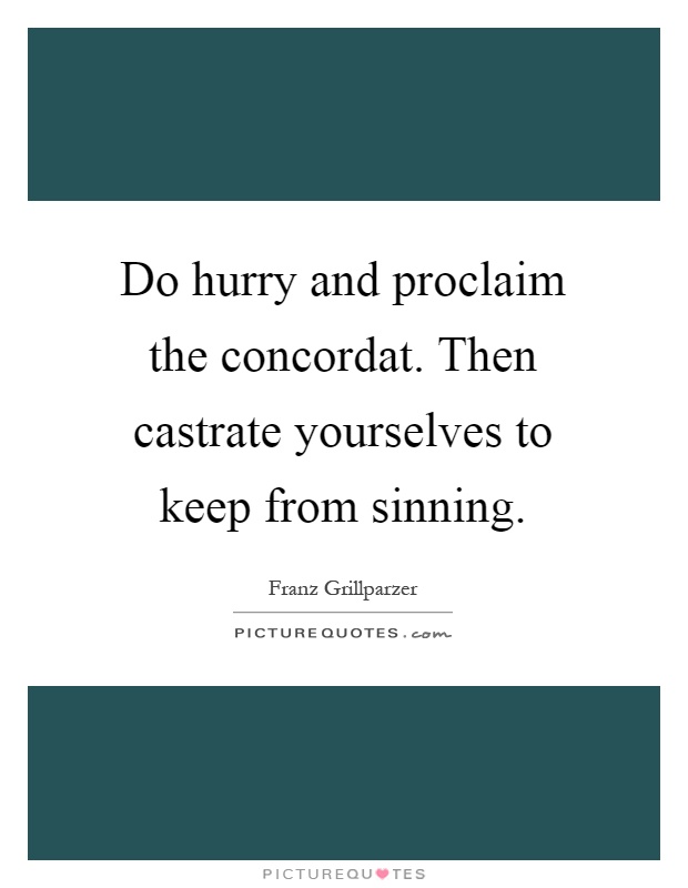 Do hurry and proclaim the concordat. Then castrate yourselves to keep from sinning Picture Quote #1