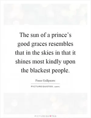 The sun of a prince’s good graces resembles that in the skies in that it shines most kindly upon the blackest people Picture Quote #1