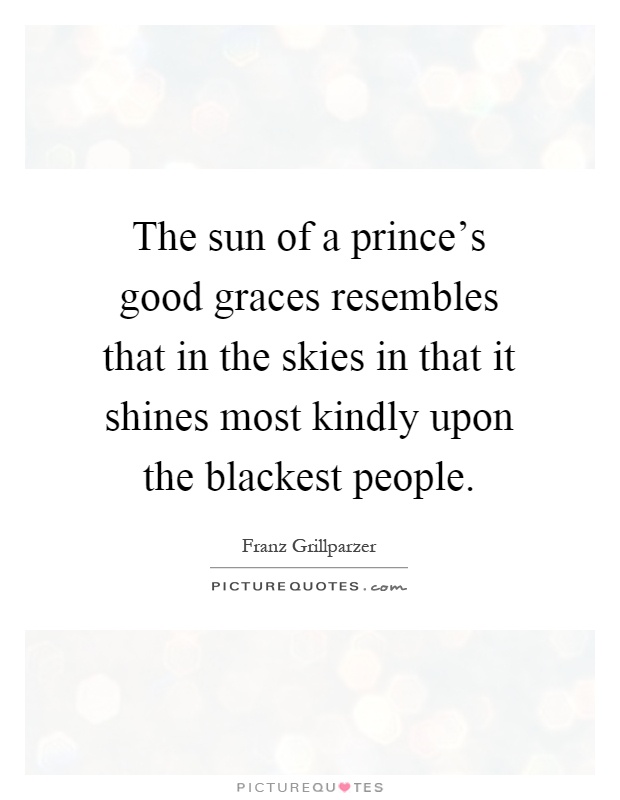 The sun of a prince's good graces resembles that in the skies in that it shines most kindly upon the blackest people Picture Quote #1