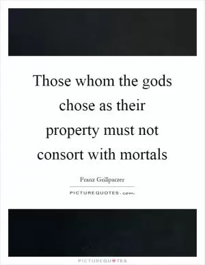 Those whom the gods chose as their property must not consort with mortals Picture Quote #1