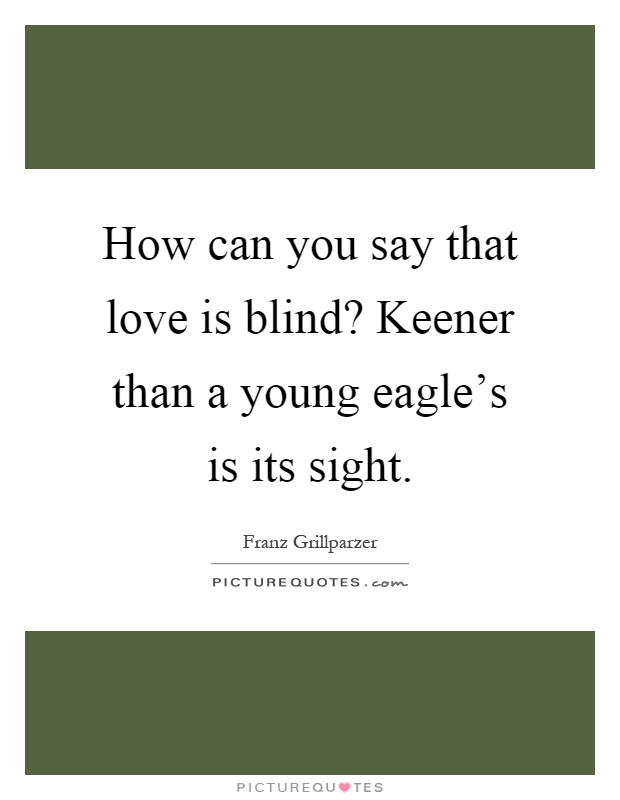 How can you say that love is blind? Keener than a young eagle's is its sight Picture Quote #1