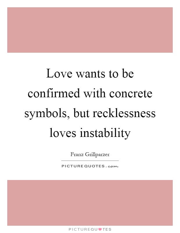 Love wants to be confirmed with concrete symbols, but recklessness loves instability Picture Quote #1