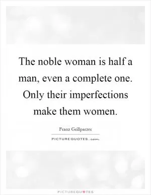 The noble woman is half a man, even a complete one. Only their imperfections make them women Picture Quote #1