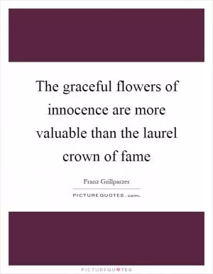 The graceful flowers of innocence are more valuable than the laurel crown of fame Picture Quote #1
