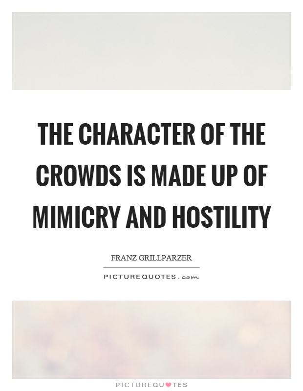 The character of the crowds is made up of mimicry and hostility Picture Quote #1