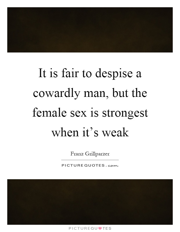 It is fair to despise a cowardly man, but the female sex is strongest when it's weak Picture Quote #1