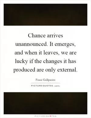 Chance arrives unannounced. It emerges, and when it leaves, we are lucky if the changes it has produced are only external Picture Quote #1