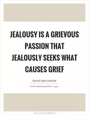 Jealousy is a grievous passion that jealously seeks what causes grief Picture Quote #1