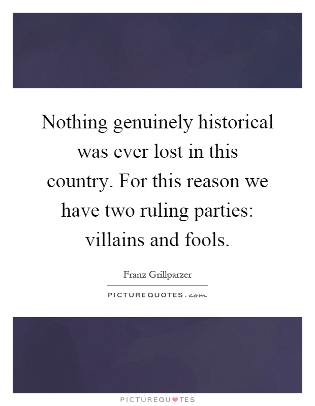 Nothing genuinely historical was ever lost in this country. For this reason we have two ruling parties: villains and fools Picture Quote #1