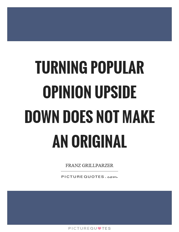 Turning popular opinion upside down does not make an original Picture Quote #1
