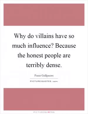 Why do villains have so much influence? Because the honest people are terribly dense Picture Quote #1