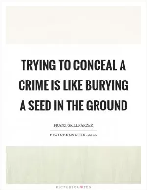Trying to conceal a crime is like burying a seed in the ground Picture Quote #1