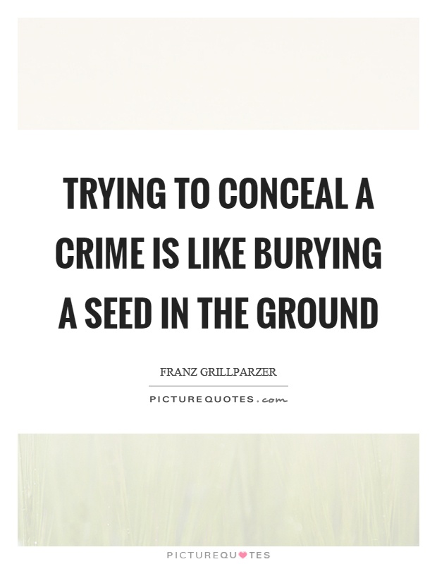 Trying to conceal a crime is like burying a seed in the ground Picture Quote #1