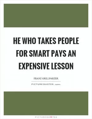 He who takes people for smart pays an expensive lesson Picture Quote #1