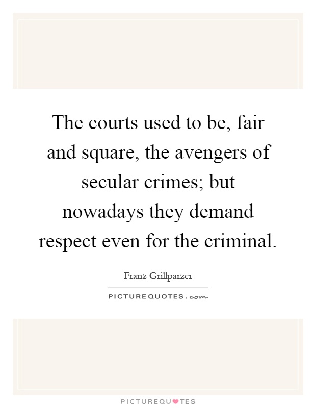 The courts used to be, fair and square, the avengers of secular crimes; but nowadays they demand respect even for the criminal Picture Quote #1