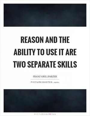 Reason and the ability to use it are two separate skills Picture Quote #1