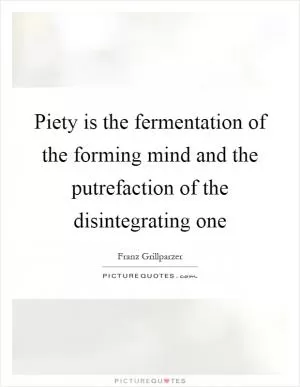 Piety is the fermentation of the forming mind and the putrefaction of the disintegrating one Picture Quote #1