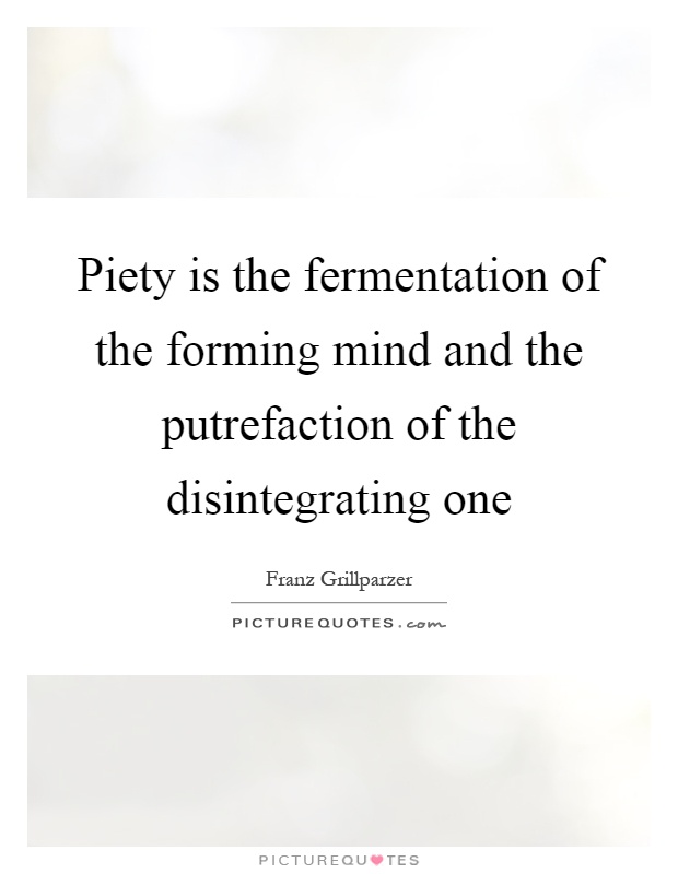 Piety is the fermentation of the forming mind and the putrefaction of the disintegrating one Picture Quote #1