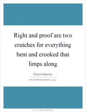 Right and proof are two crutches for everything bent and crooked that limps along Picture Quote #1