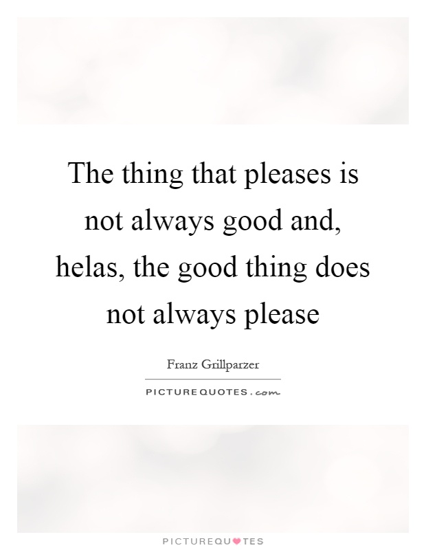 The thing that pleases is not always good and, helas, the good thing does not always please Picture Quote #1