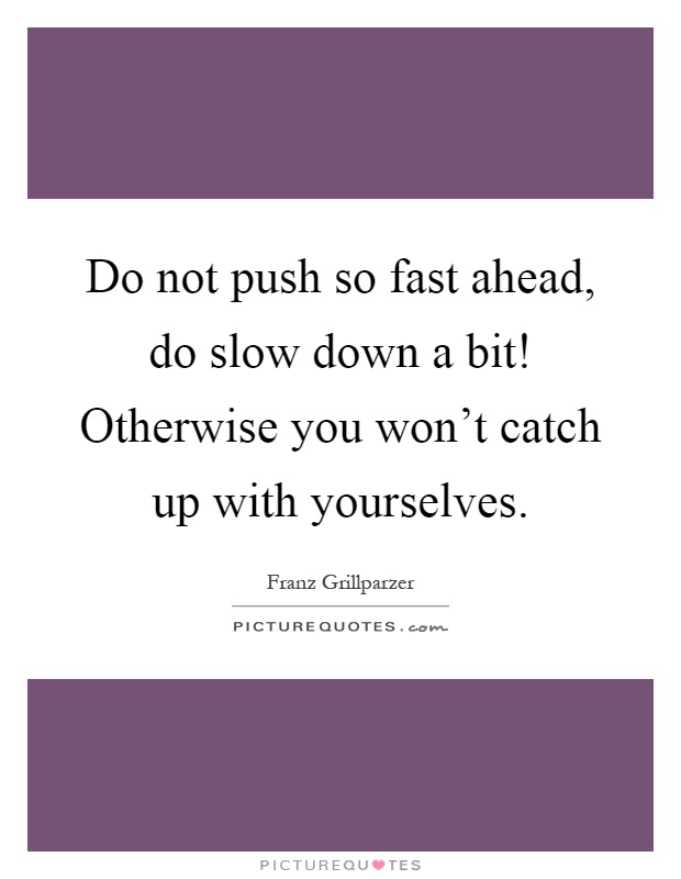 Do not push so fast ahead, do slow down a bit! Otherwise you won't catch up with yourselves Picture Quote #1