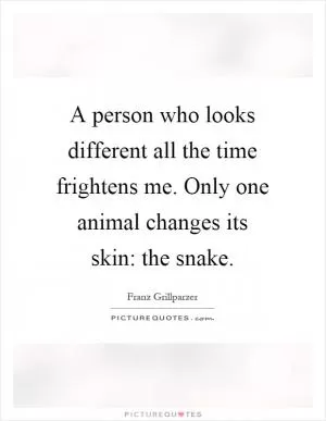 A person who looks different all the time frightens me. Only one animal changes its skin: the snake Picture Quote #1